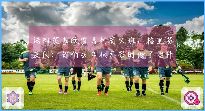 诺维茨基欣赏马刺有文班，格里芬反问：你们去年状元签时做了些什么？